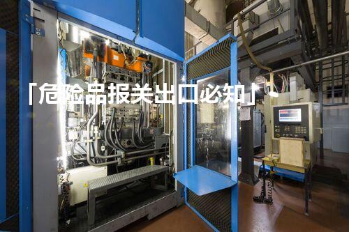 「危险品报关出口必知」- 专家教你如何避免海关风险
